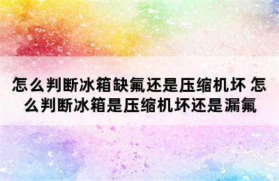 怎么判断冰箱缺氟还是压缩机坏 怎么判断冰箱是压缩机坏还是漏氟